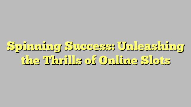 Spinning Success: Unleashing the Thrills of Online Slots