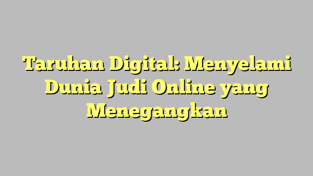 Taruhan Digital: Menyelami Dunia Judi Online yang Menegangkan