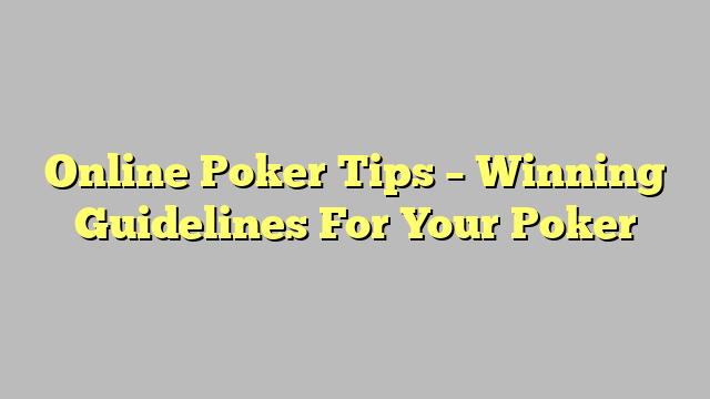 Online Poker Tips – Winning Guidelines For Your Poker