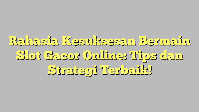 Rahasia Kesuksesan Bermain Slot Gacor Online: Tips dan Strategi Terbaik!