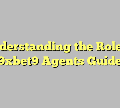 Understanding the Role of 9xbet9 Agents Guide