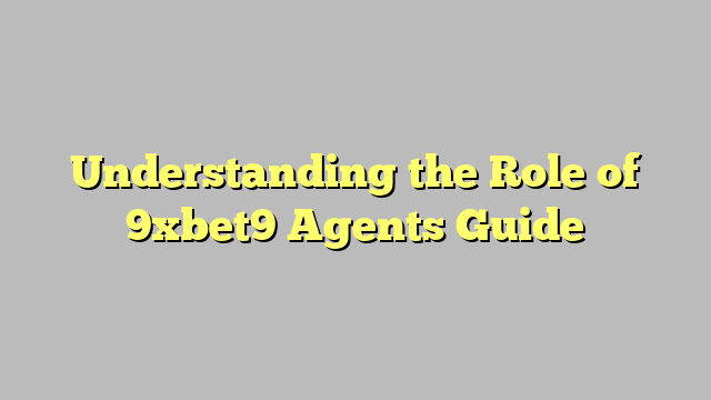 Understanding the Role of 9xbet9 Agents Guide