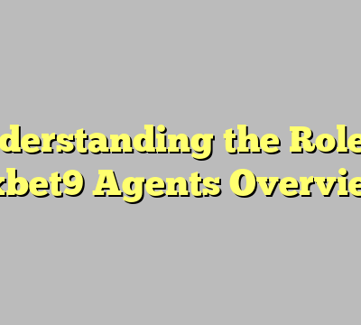 Understanding the Role of 9xbet9 Agents Overview